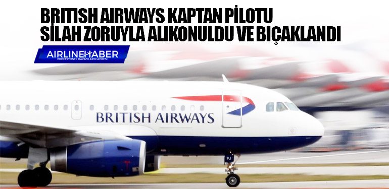 British Airways kaptan pilotu silah zoruyla alıkonuldu ve bıçaklandı