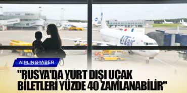 “Rusya’da yurt dışı uçak biletleri yüzde 40 zamlanabilir”