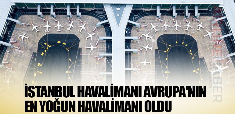 Avrupa Havacılık Raporu yayımlandı. İGA İstanbul Havalimanı Avrupa'nın en yoğun havalimanı oldu