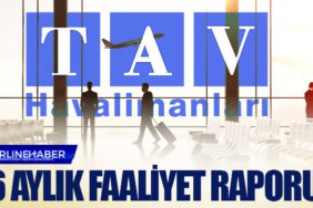 TAV Havalimanları'nın 6 aylık faaliyet raporu
