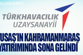 TUSAŞ’ın Kahramanmaraş yatırımında sona gelindi