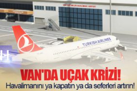 Van'da uçak krizi! Havalimanını ya kapatın ya da seferleri artırın!