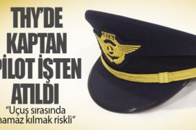 “Uçuş sırasında namaz kılmak riskli” diyen THY'nin kaptan pilotu işinden oldu