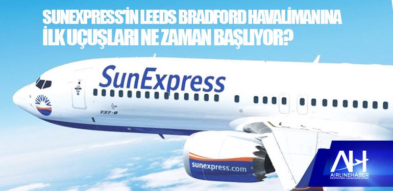 SunExpress'in Leeds Bradford Havalimanına ilk uçuşları ne zaman başlıyor?