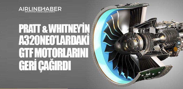 Pratt & Whitney’in A320neo’lardaki GTF motorlarını geri çağırdı