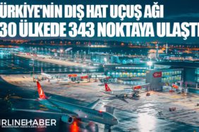 Türkiye'nin dış hat uçuş ağı 130 ülkede 343 noktaya ulaştı