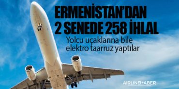 Ermenistan’dan 2 senede 258 ihlal: Yolcu uçaklarına bile elektro taarruz yaptılar