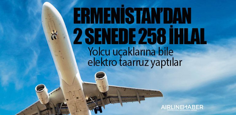 Ermenistan’dan 2 senede 258 ihlal: Yolcu uçaklarına bile elektro taarruz yaptılar