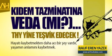 KIDEM TAZMİNATINA VEDA (MI?)… THY YİNE TEŞVİK EDECEK !
