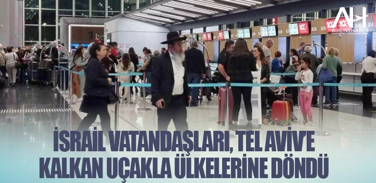 İsrail vatandaşları, Tel Aviv’e kalkan uçakla ülkelerine döndü