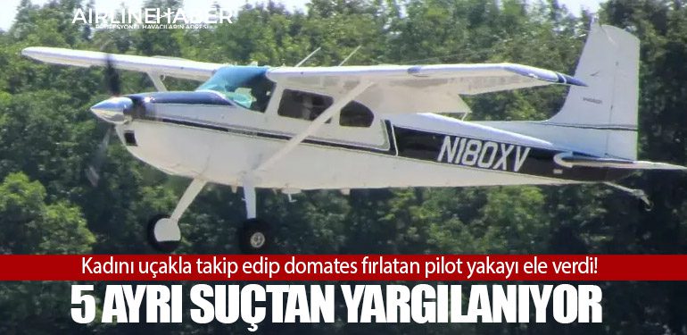 Kadını uçakla takip edip domates fırlatan pilot yakayı ele verdi! 5 ayrı suçtan yargılanıyor