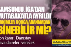 Samsunlu, İGA'dan Mutabakatla ayrıldı. Hakimler, uçağa aranmadan binebilir mi? Son kararı, Danıştay dava daireleri verecek