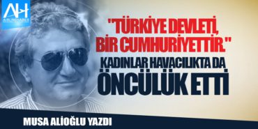 “Türkiye Devleti, Bir Cumhuriyettir.” Kadınlar havacılıkta da öncülük etti