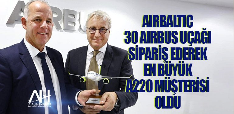 AirBaltic 30 Airbus uçağı sipariş ederek en büyük A220 müşterisi oldu