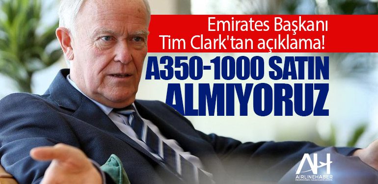 Emirates Başkanı Tim Clark'tan açıklama! A350-1000 satın almıyoruz