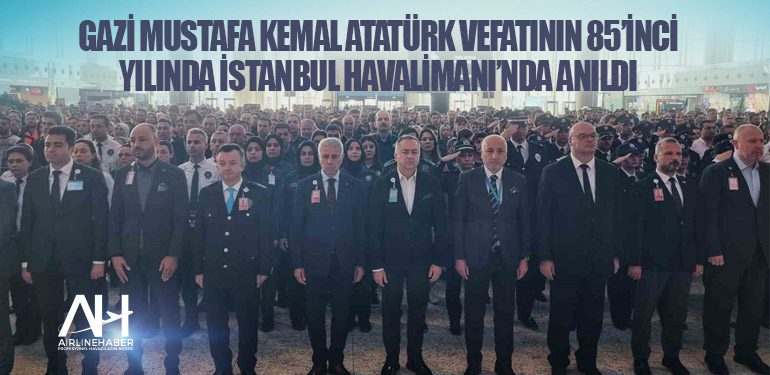 Gazi Mustafa Kemal Atatürk vefatının 85’inci yılında İstanbul Havalimanı’nda anıldı