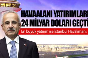 Havaalanı yatırımları 24 milyar doları geçti. En büyük yatırım ise İstanbul Havalimanı