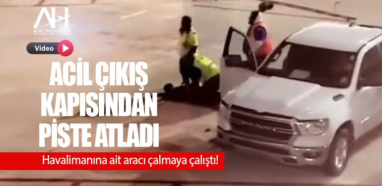 Havalimanında yaşanan olay pes dedirtti! Acil çıkış kapısından piste atladı. Havalimanına ait aracı çalmaya çalıştı!