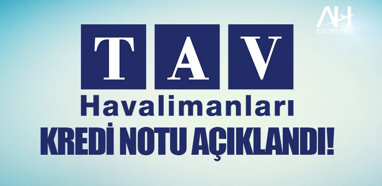 TAV Havalimanları kredi notu açıklandı!
