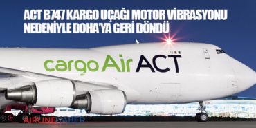 ACT B747 Kargo uçağı motor vibrasyonu nedeniyle Doha’ya geri döndü