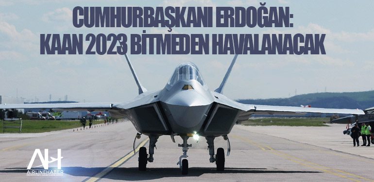 Cumhurbaşkanı Erdoğan: Kaan 2023 bitmeden havalanacak