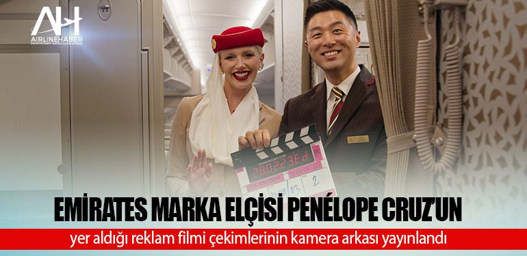 Emirates marka elçisi Penélope Cruz’un yer aldığı reklam filmi çekimlerinin kamera arkası yayınlandı
