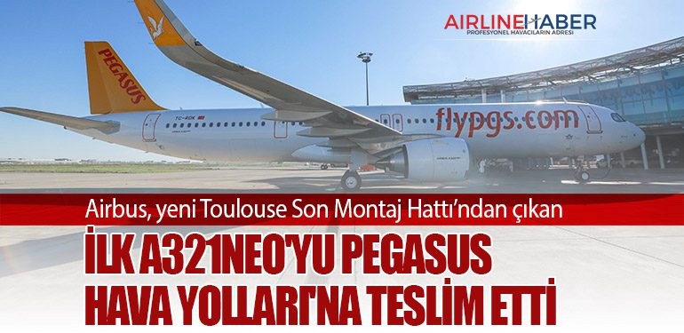 Airbus, yeni Toulouse Son Montaj Hattı’ndan çıkan ilk A321neo'yu Pegasus Hava Yolları'na teslim etti