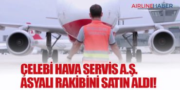 Çelebi Hava Servis A.Ş. Asyalı rakibini satın aldı!