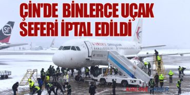 Çin’de  binlerce uçak seferi iptal edildi