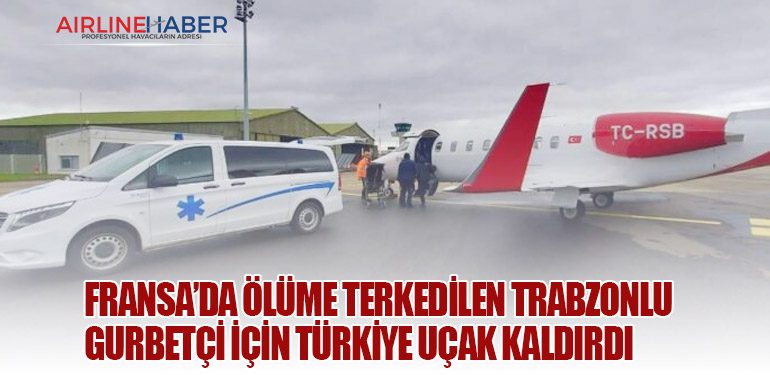 Fransa’da Ölüme Terkedilen Trabzonlu Gurbetçi İçin Türkiye Uçak Kaldırdı