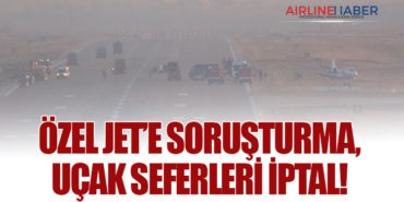 Özel Jet’e soruşturma, uçak seferleri iptal!