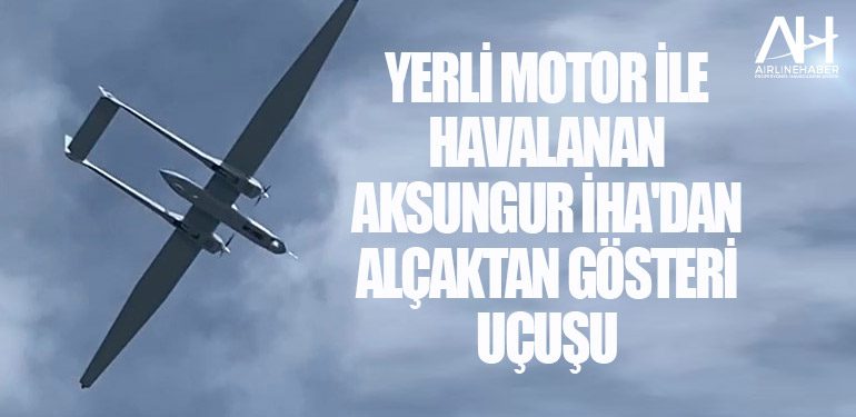 Yerli motor ile havalanan AKSUNGUR İHA'dan alçaktan gösteri uçuşu