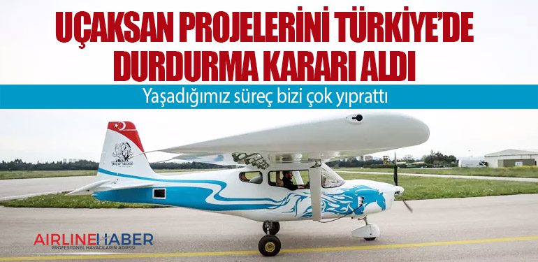 Uçaksan projelerini Türkiye’de durdurma kararı aldı