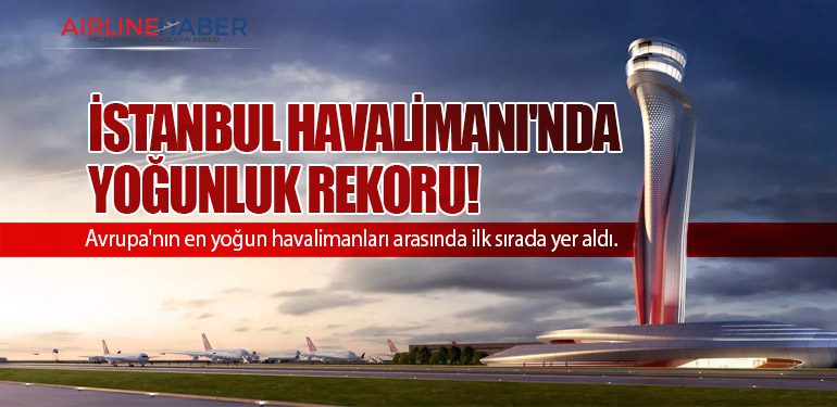 İstanbul Havalimanı'nda yoğunluk rekoru!