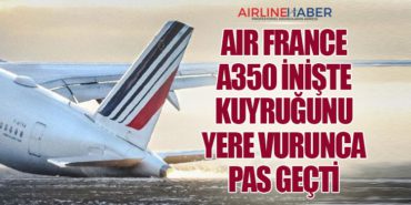 Air France A350 inişte kuyruğunu yere vurunca pas geçti
