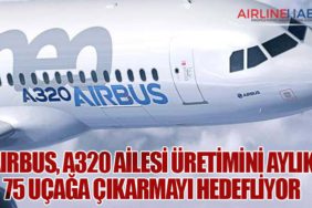 Airbus, A320 Ailesi Üretimini Aylık 75 Uçağa Çıkarmayı Hedefliyor