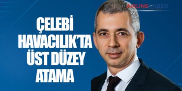 ÇELEBİ HAVACILIK’TA ÜST DÜZEY ATAMA