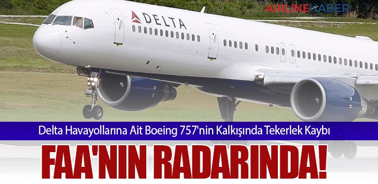 Delta Havayollarına Ait Boeing 757'nin Kalkışında Tekerlek Kaybı FAA'nın Radarında!