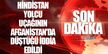 Hindistan yolcu uçağının Afganistan’da düştüğü iddia edildi