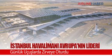 İstanbul Havalimanı Avrupa’nın Lideri: Günlük Uçuşlarda Zirveye Oturdu