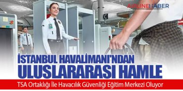 İstanbul Havalimanı’ndan Uluslararası Hamle: TSA Ortaklığı İle Havacılık Güvenliği Eğitim Merkezi Oluyor