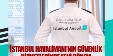 İstanbul Havalimanı’nın güvenlik hizmetlerinde yeni dönem