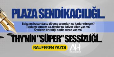 PLAZA SENDİKACILIĞI… THY’NİN “SÜPER” SESSİZLİĞİ…