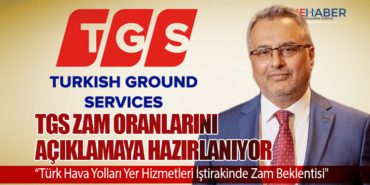 “TGS Zam Oranlarını Açıklamaya Hazırlanıyor: Türk Hava Yolları Yer Hizmetleri İştirakinde Zam Beklentisi”