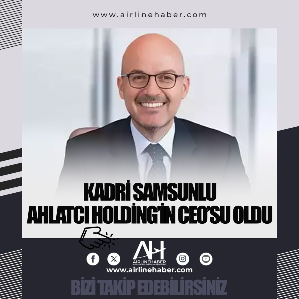 Kadri Samsunlu Ahlatcı Holding’in CEO’su oldu