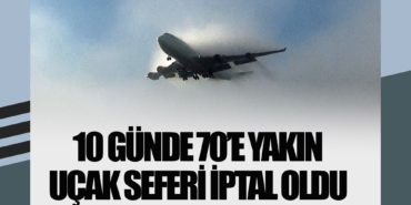 10 günde 70’e yakın uçak seferi iptal oldu