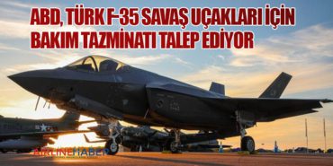 ABD, Türk F-35 Savaş Uçakları İçin Bakım Tazminatı Talep Ediyor