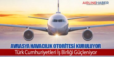 Avrasya Havacılık Otoritesi Kuruluyor: Türk Cumhuriyetleri İş Birliği Güçleniyor
