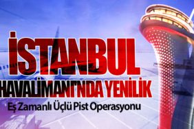 İstanbul Havalimanı'nda Yenilik: Eş Zamanlı Üçlü Pist Operasyonu