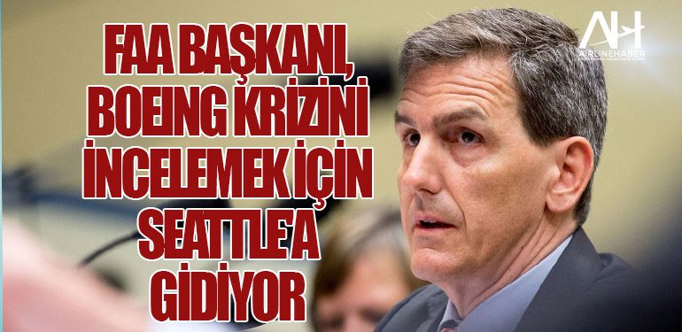 FAA Başkanı, Boeing Krizini İncelemek İçin Seattle'a Gidiyor